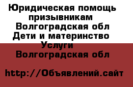 Юридическая помощь  призывникам - Волгоградская обл. Дети и материнство » Услуги   . Волгоградская обл.